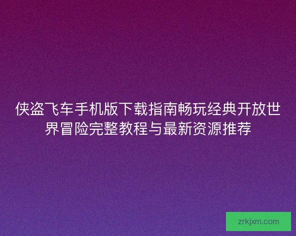 侠盗飞车手机版下载指南畅玩经典开放世界冒险完整教程与最新资源推荐